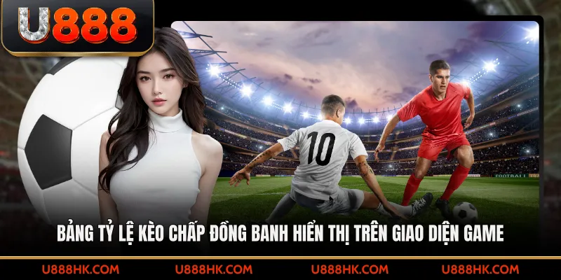 Bảng tỷ lệ kèo chấp đồng banh hiển thị trên giao diện game 