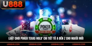 Luật chơi Poker Texas Hold’ chi tiết từ A đến Z dành cho người mới