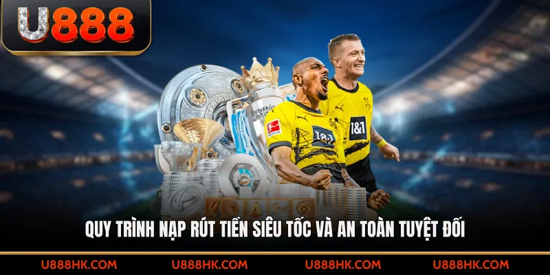 Quy trình nạp rút tiền siêu tốc và an toàn tuyệt đối