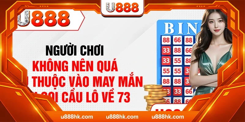 Người chơi không nên quá phụ thuộc vào may mắn khi soi cầu lô về 73