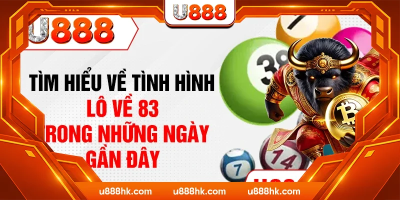 Tìm hiểu về tình hình lô về 83 trong những ngày gần đây