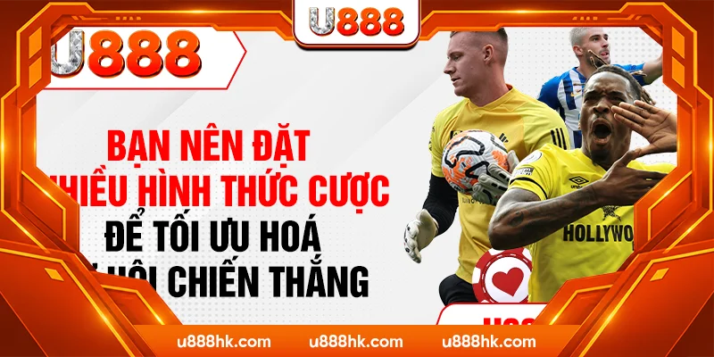 Bạn nên đặt nhiều hình thức cược để tối ưu hoá cơ hội chiến thắng