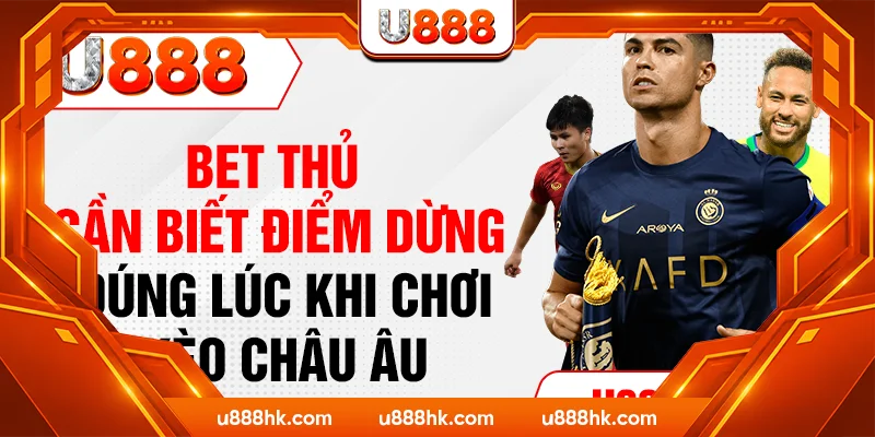 Bet thủ cần biết điểm dừng đúng lúc khi chơi kèo Châu Âu