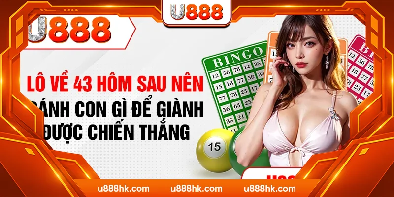 Lô Về 43 Hôm Sau Nên Đánh Con Gì Để Giành Được Chiến Thắng
