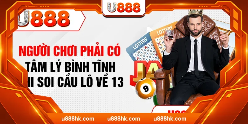 Người chơi phải có tâm lý bình tĩnh khi soi cầu lô về 13 Người chơi phải có tâm lý bình tĩnh khi soi cầu lô về 13
