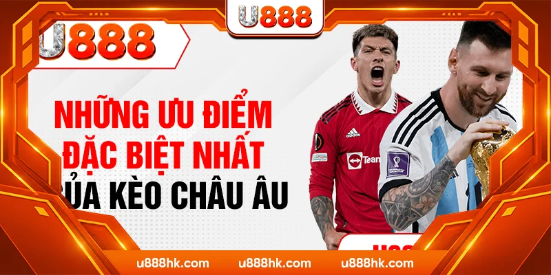 Những ưu điểm đặc biệt nhất của kèo Châu Âu