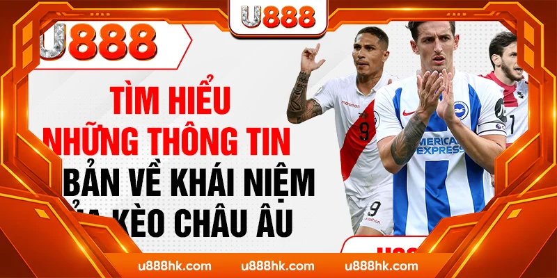 Tìm hiểu những thông tin cơ bản về khái niệm của kèo Châu Âu
